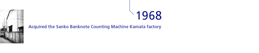 1968 Acquired the Sanko Banknote Counting Machine Kamata factory